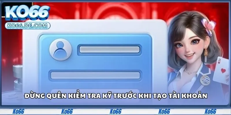 Đừng quên kiểm tra kỹ trước khi tạo tài khoản