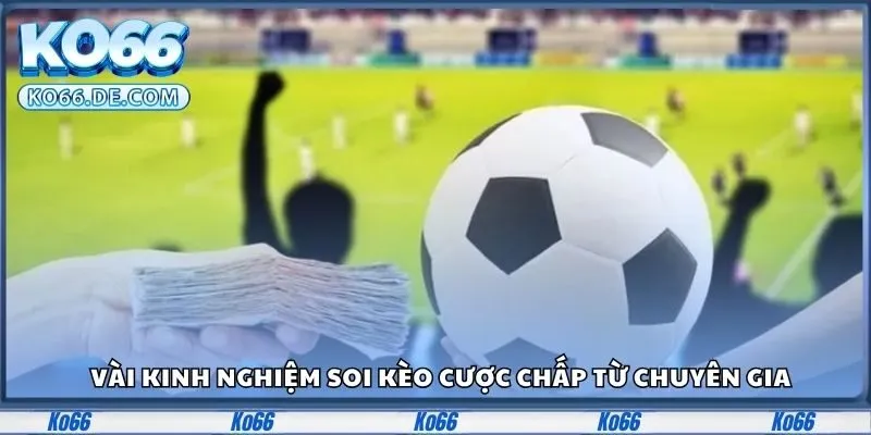 Vài kinh nghiệm soi kèo cược chấp từ chuyên gia