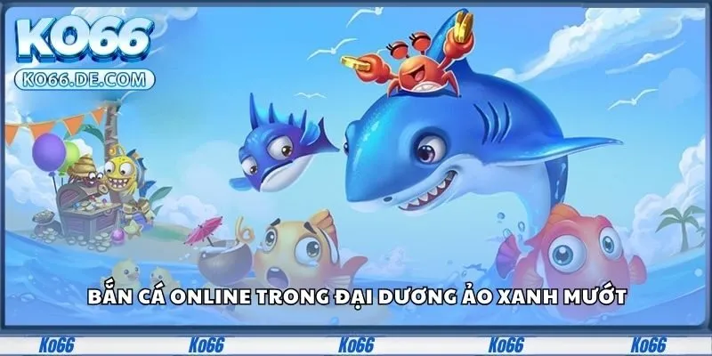 Ko66 27 Bắn cá online trong đại dương ảo xanh mướt