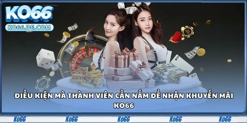 Khuyến Mãi Ko66 - Tận Dụng Ngay Nhận Thưởng Hấp Dẫn 1 Một vài những điều kiện mà thành viên cần nắm để nhận khuyến mãi Ko66